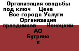 Организация свадьбы под ключ! › Цена ­ 5 000 - Все города Услуги » Организация праздников   . Ненецкий АО,Бугрино п.